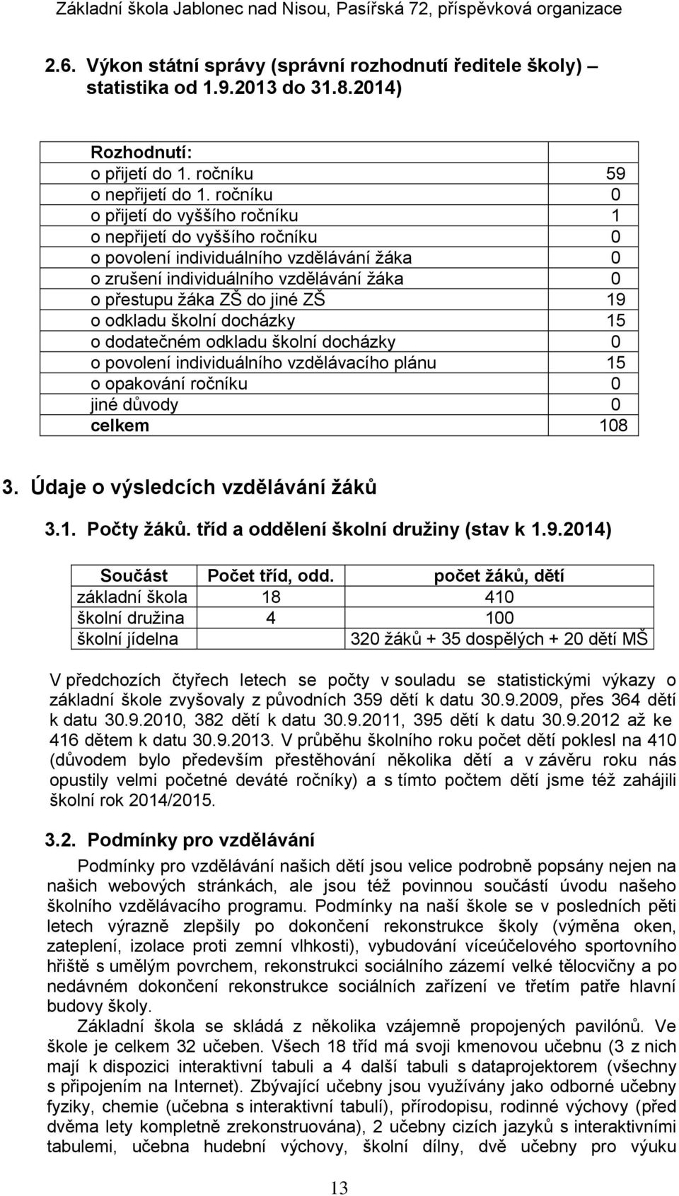 odkladu školní docházky 15 o dodatečném odkladu školní docházky 0 o povolení individuálního vzdělávacího plánu 15 o opakování ročníku 0 jiné důvody 0 celkem 108 3.