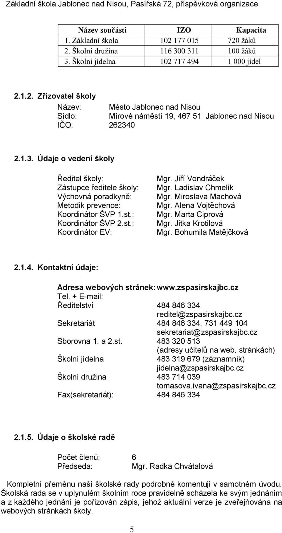 Ladislav Chmelík Mgr. Miroslava Machová Mgr. Alena Vojtěchová Mgr. Marta Ciprová Mgr. Jitka Krotilová Mgr. Bohumila Matějčková 2.1.4. Kontaktní údaje: Adresa webových stránek: www.zspasirskajbc.