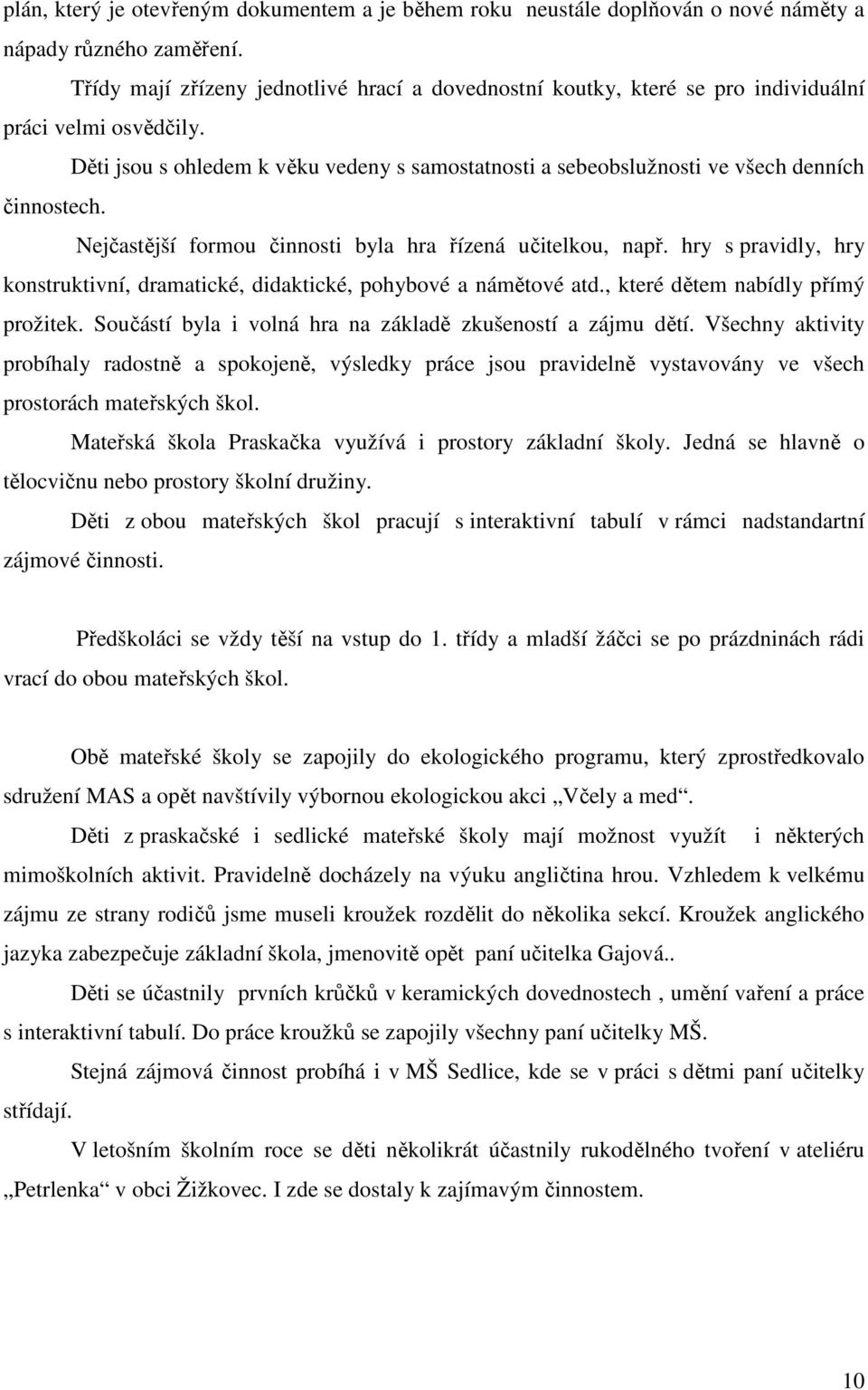 Děti jsou s ohledem k věku vedeny s samostatnosti a sebeobslužnosti ve všech denních činnostech. Nejčastější formou činnosti byla hra řízená učitelkou, např.