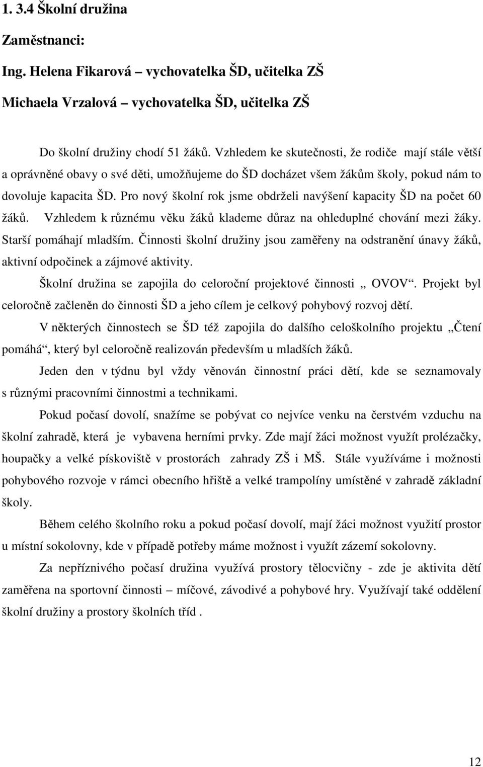 Pro nový školní rok jsme obdrželi navýšení kapacity ŠD na počet 60 žáků. Vzhledem k různému věku žáků klademe důraz na ohleduplné chování mezi žáky. Starší pomáhají mladším.