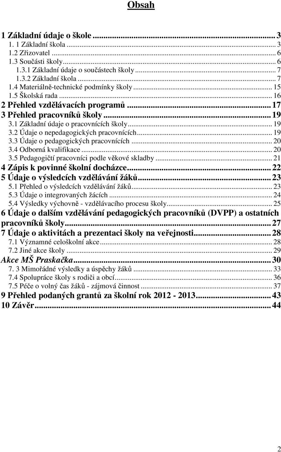 .. 20 3.4 Odborná kvalifikace... 20 3.5 Pedagogičtí pracovníci podle věkové skladby... 21 4 Zápis k povinné školní docházce... 22 5 Údaje o výsledcích vzdělávání žáků... 23 5.