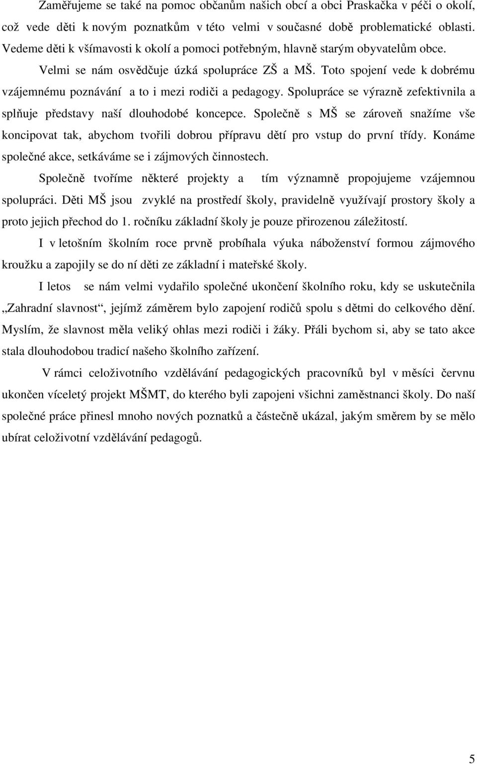 Toto spojení vede k dobrému vzájemnému poznávání a to i mezi rodiči a pedagogy. Spolupráce se výrazně zefektivnila a splňuje představy naší dlouhodobé koncepce.