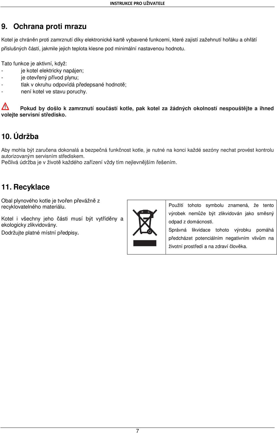Pokud by došlo k zamrznutí součástí kotle, pak kotel za žádných okolností nespouštějte a ihned volejte servisní středisko. 10.