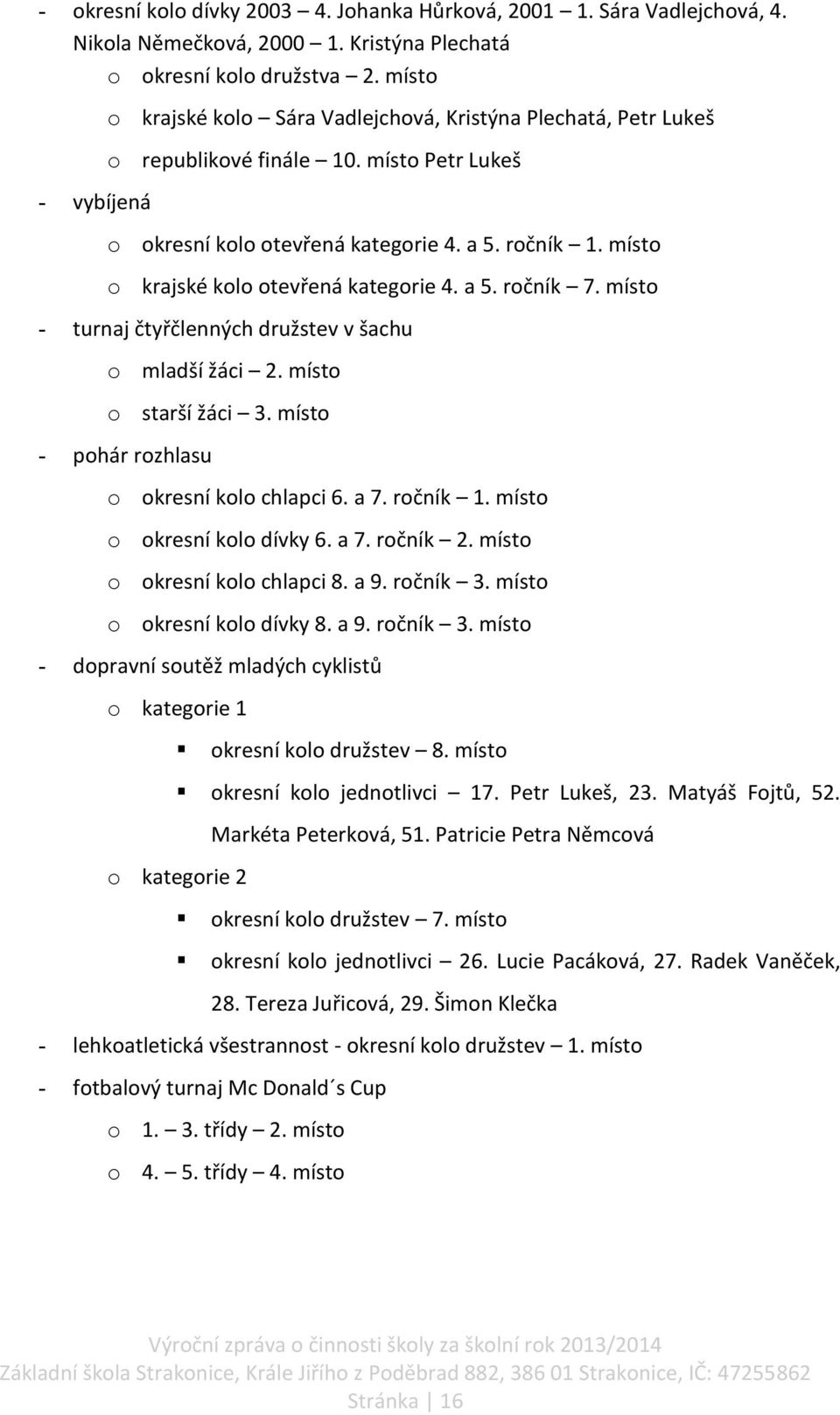 místo o krajské kolo otevřená kategorie 4. a 5. ročník 7. místo - turnaj čtyřčlenných družstev v šachu o mladší žáci 2. místo o starší žáci 3. místo - pohár rozhlasu o okresní kolo chlapci 6. a 7.