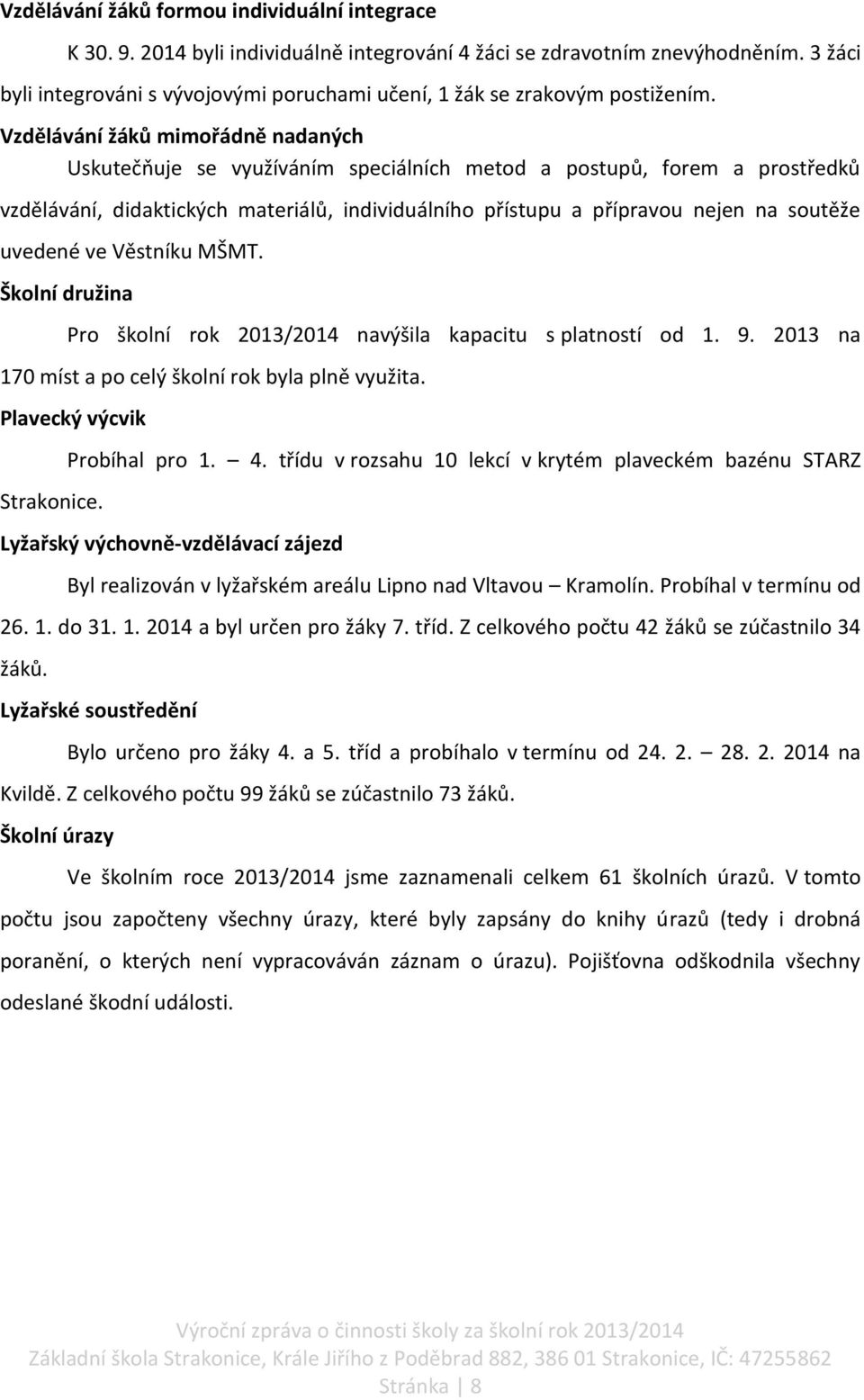 Vzdělávání žáků mimořádně nadaných Uskutečňuje se využíváním speciálních metod a postupů, forem a prostředků vzdělávání, didaktických materiálů, individuálního přístupu a přípravou nejen na soutěže