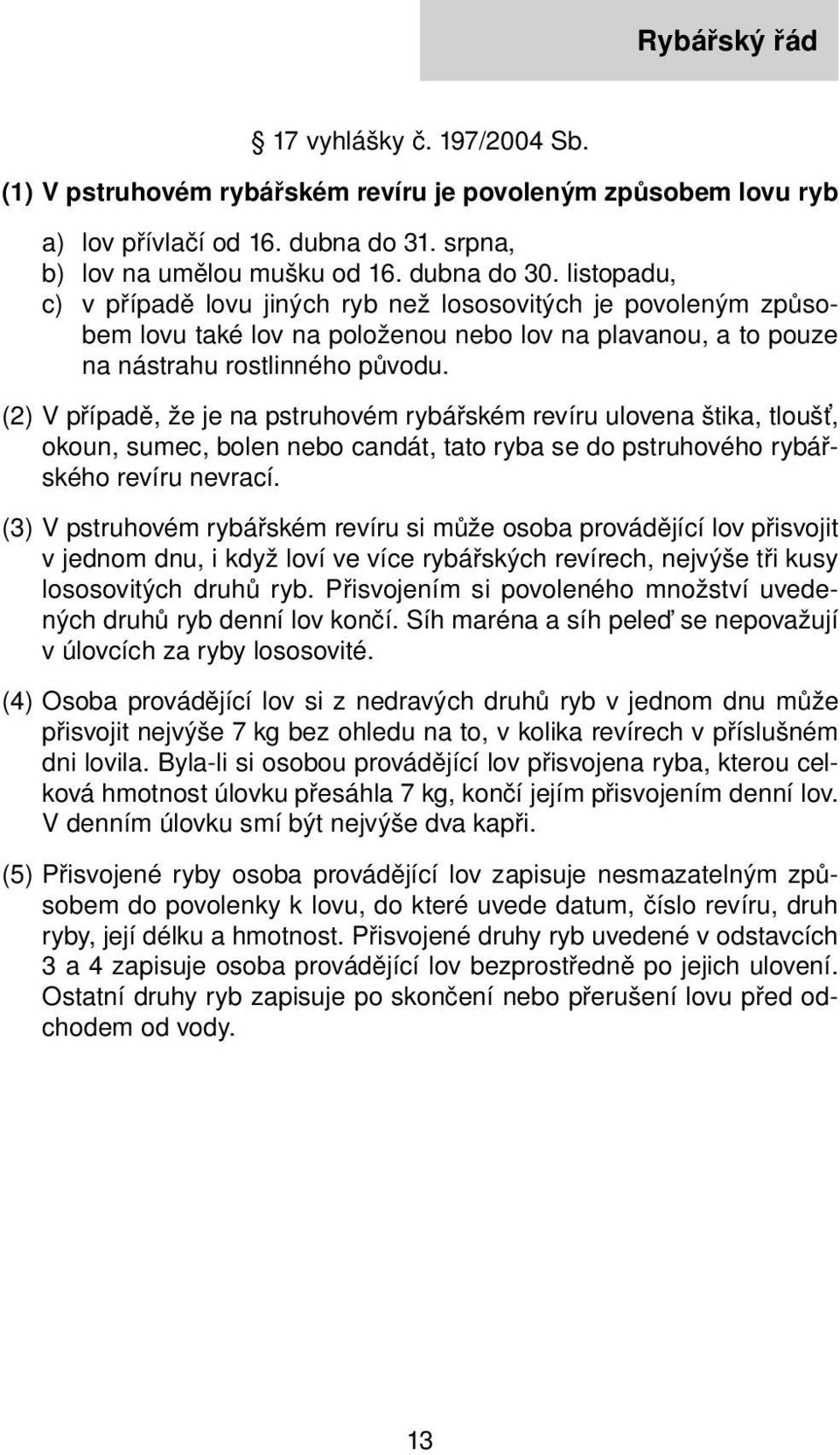 (2) V případě, že je na pstruhovém rybářském revíru ulovena štika, tloušť, okoun, sumec, bolen nebo candát, tato ryba se do pstruhového rybářského revíru nevrací.