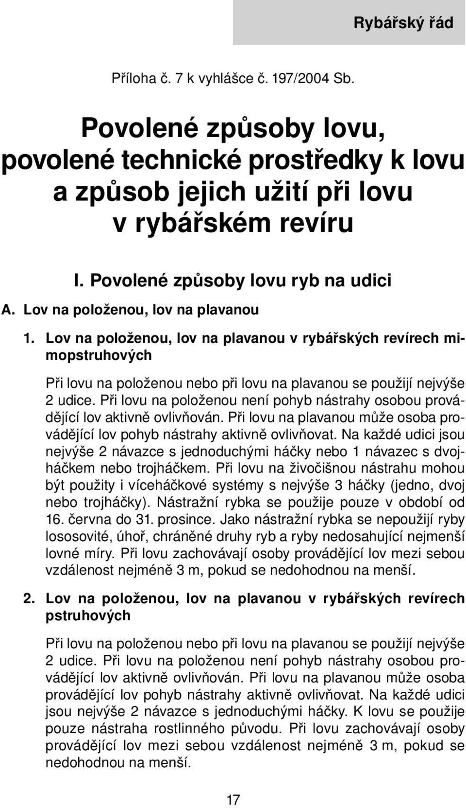 Lov na položenou, lov na plavanou v rybářských revírech mimopstruhových Při lovu na položenou nebo při lovu na plavanou se použijí nejvýše 2 udice.