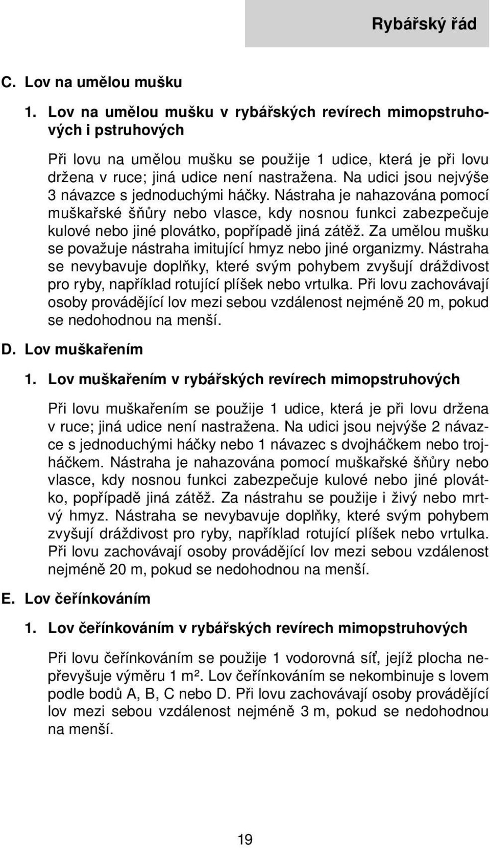 Na udici jsou nejvýše 3 návazce s jednoduchými háčky. Nástraha je nahazována pomocí muškařské šňůry nebo vlasce, kdy nosnou funkci zabezpečuje kulové nebo jiné plovátko, popřípadě jiná zátěž.