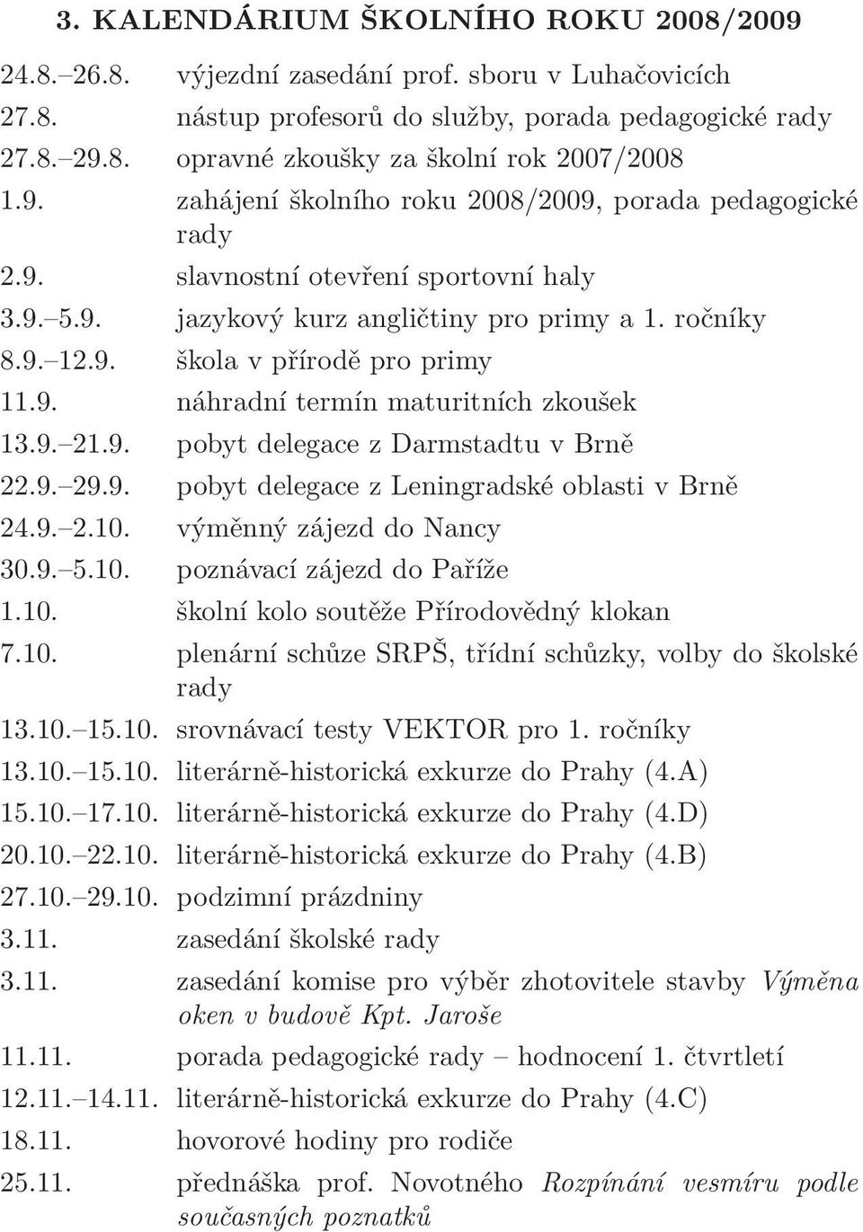 9. náhradní termín maturitních zkoušek 13.9. 21.9. pobyt delegace z Darmstadtu v Brně 22.9. 29.9. pobyt delegace z Leningradské oblasti v Brně 24.9. 2.10. výměnný zájezd do Nancy 30.9. 5.10. poznávací zájezd do Paříže 1.