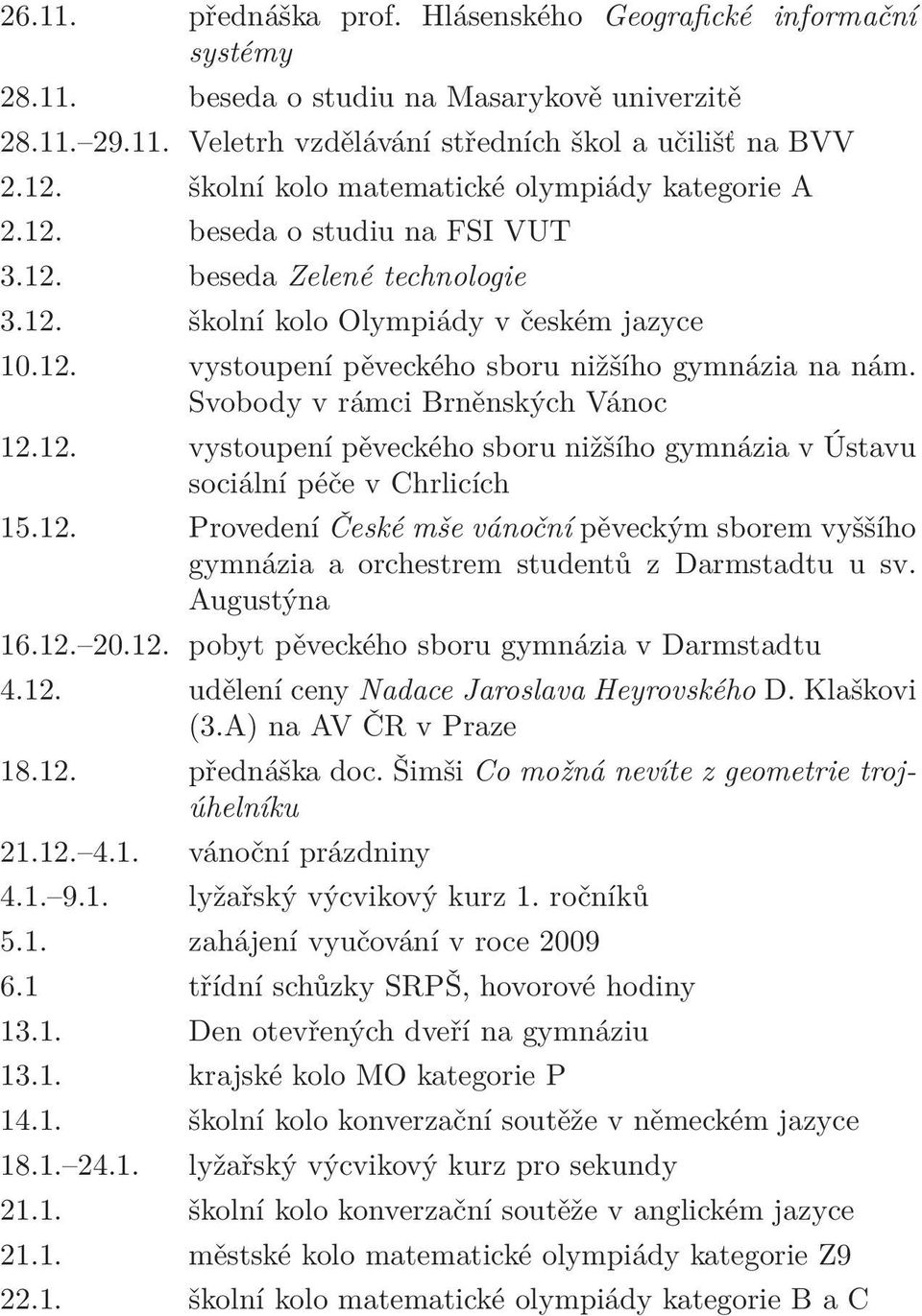 Svobody v rámci Brněnských Vánoc 12.12. vystoupení pěveckého sboru nižšího gymnázia v Ústavu sociální péče v Chrlicích 15.12. Provedení České mše vánoční pěveckým sborem vyššího gymnázia a orchestrem studentů z Darmstadtu u sv.