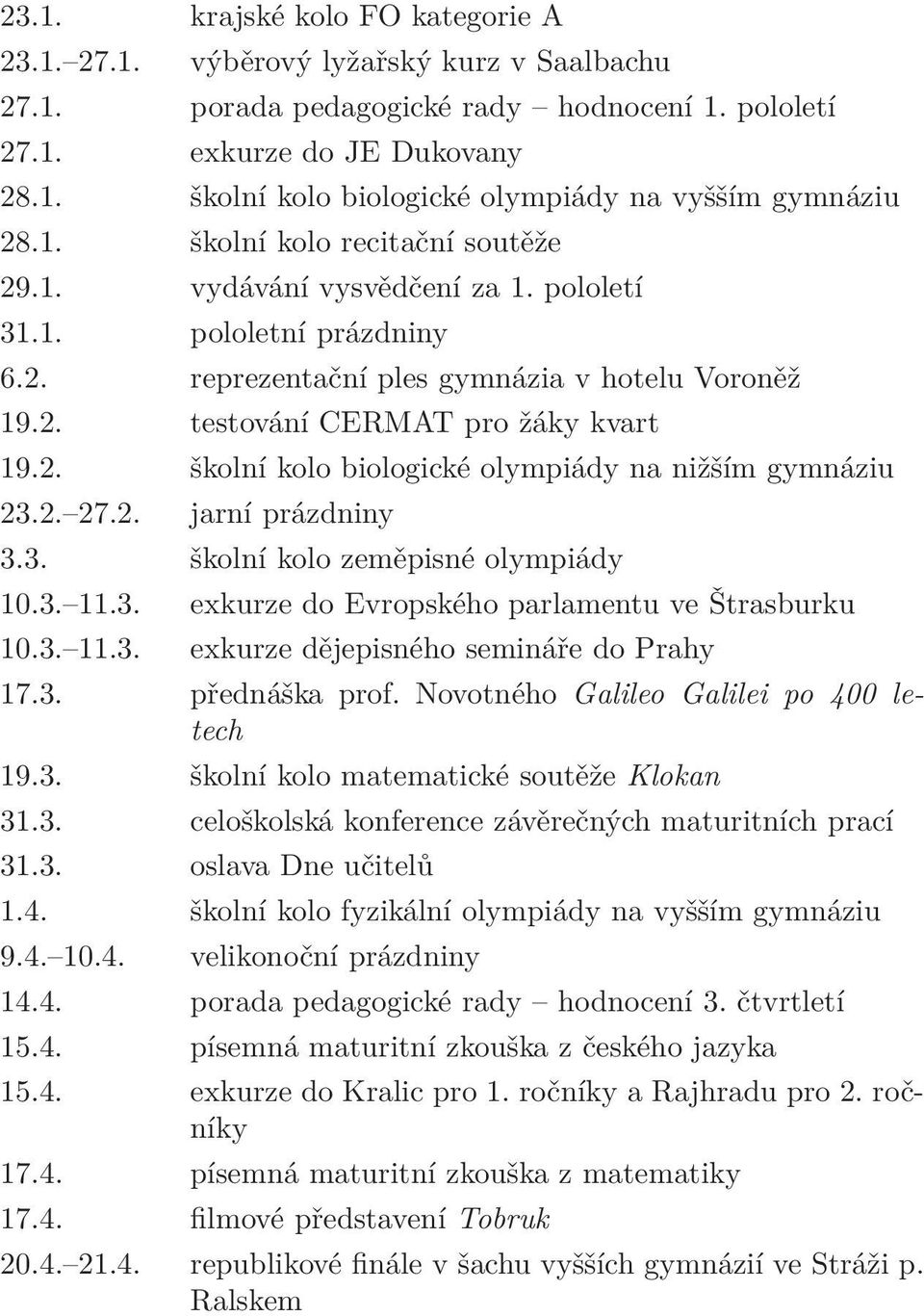 2. 27.2. jarní prázdniny 3.3. školní kolo zeměpisné olympiády 10.3. 11.3. exkurze do Evropského parlamentu ve Štrasburku 10.3. 11.3. exkurze dějepisného semináře do Prahy 17.3. přednáška prof.