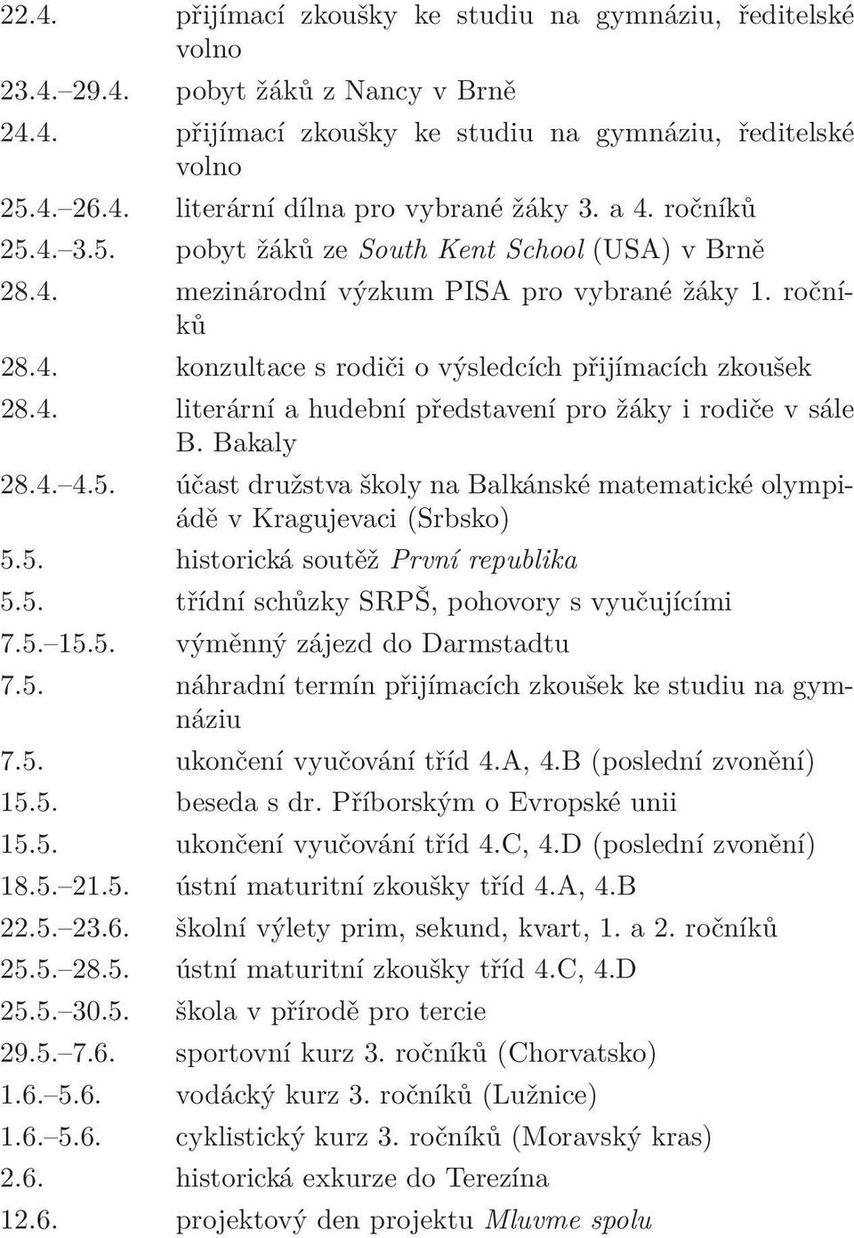 Bakaly 28.4. 4.5. účast družstva školy na Balkánské matematické olympiádě v Kragujevaci (Srbsko) 5.5. historická soutěž První republika 5.5. třídní schůzky SRPŠ, pohovory s vyučujícími 7.5. 15.5. výměnný zájezd do Darmstadtu 7.