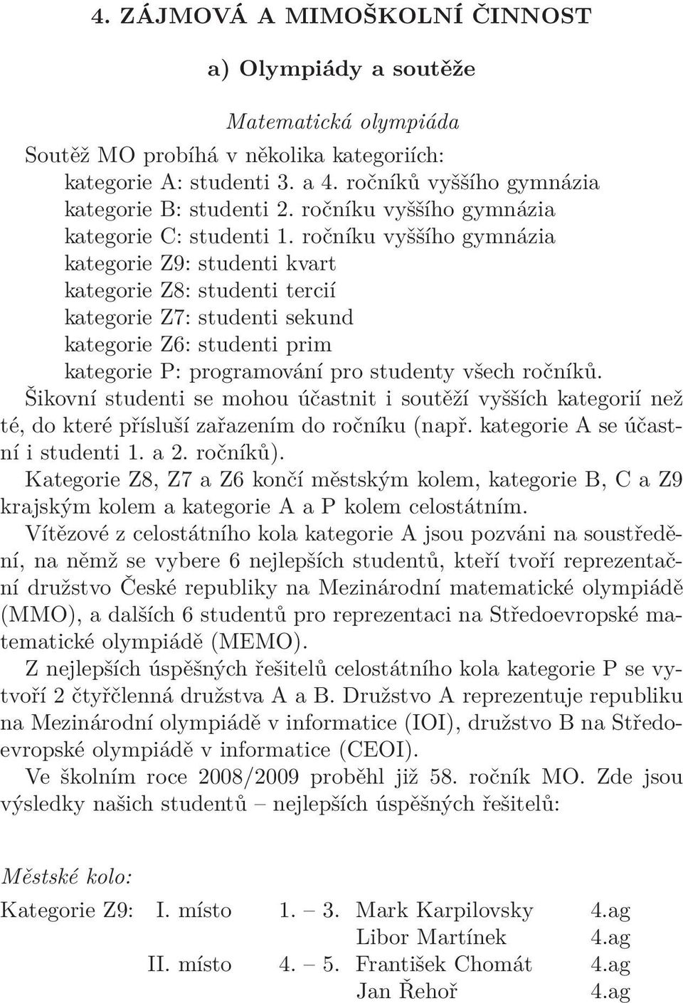 ročníku vyššího gymnázia kategorie Z9: studenti kvart kategorie Z8: studenti tercií kategorie Z7: studenti sekund kategorie Z6: studenti prim kategorie P: programování pro studenty všech ročníků.