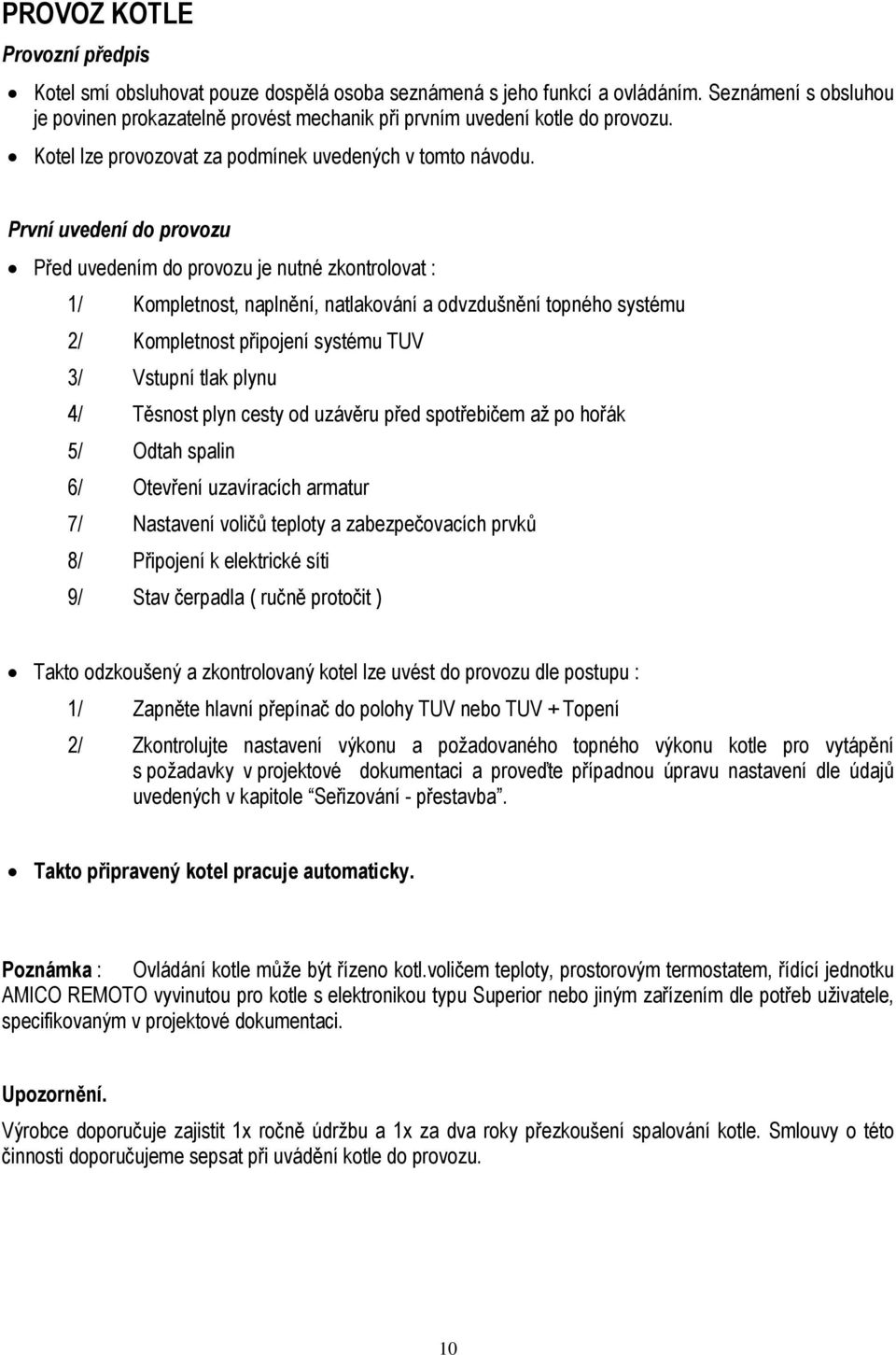 První uvedení do provozu Před uvedením do provozu je nutné zkontrolovat : 1/ Kompletnost, naplnění, natlakování a odvzdušnění topného systému 2/ Kompletnost připojení systému TUV 3/ Vstupní tlak