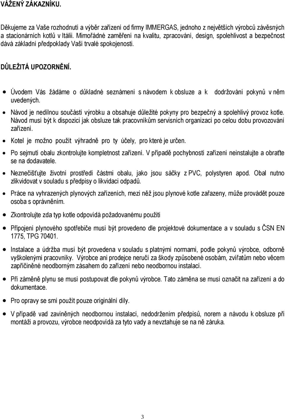 Úvodem Vás žádáme o důkladné seznámení s návodem k obsluze a k dodržování pokynů v něm uvedených. Návod je nedílnou součástí výrobku a obsahuje důležité pokyny pro bezpečný a spolehlivý provoz kotle.