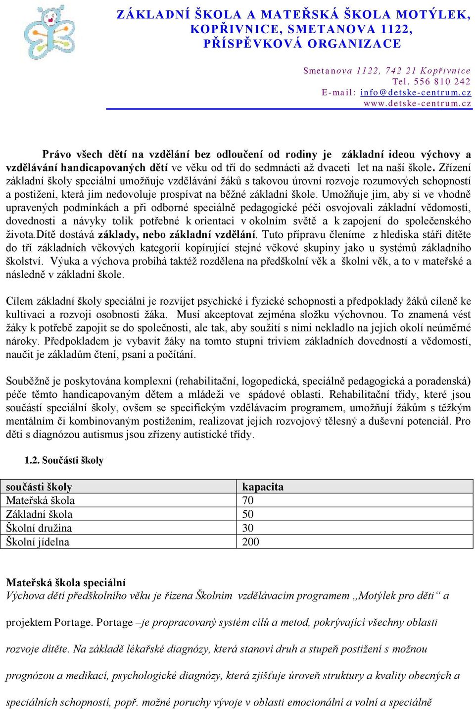 Umožňuje jim, aby si ve vhodně upravených podmínkách a při odborné speciálně pedagogické péči osvojovali základní vědomostí, dovednosti a návyky tolik potřebné k orientaci v okolním světě a k