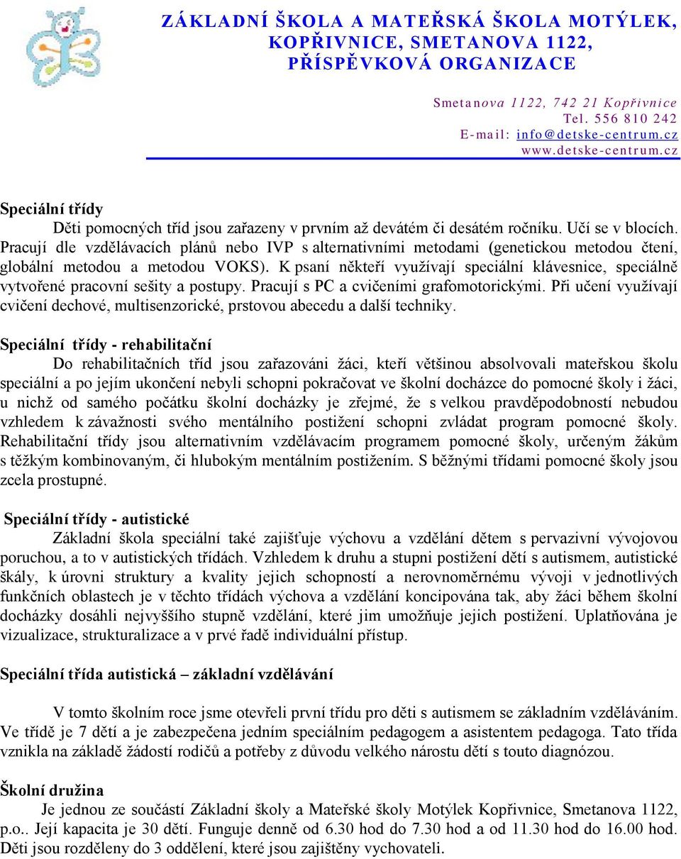 K psaní někteří využívají speciální klávesnice, speciálně vytvořené pracovní sešity a postupy. Pracují s PC a cvičeními grafomotorickými.