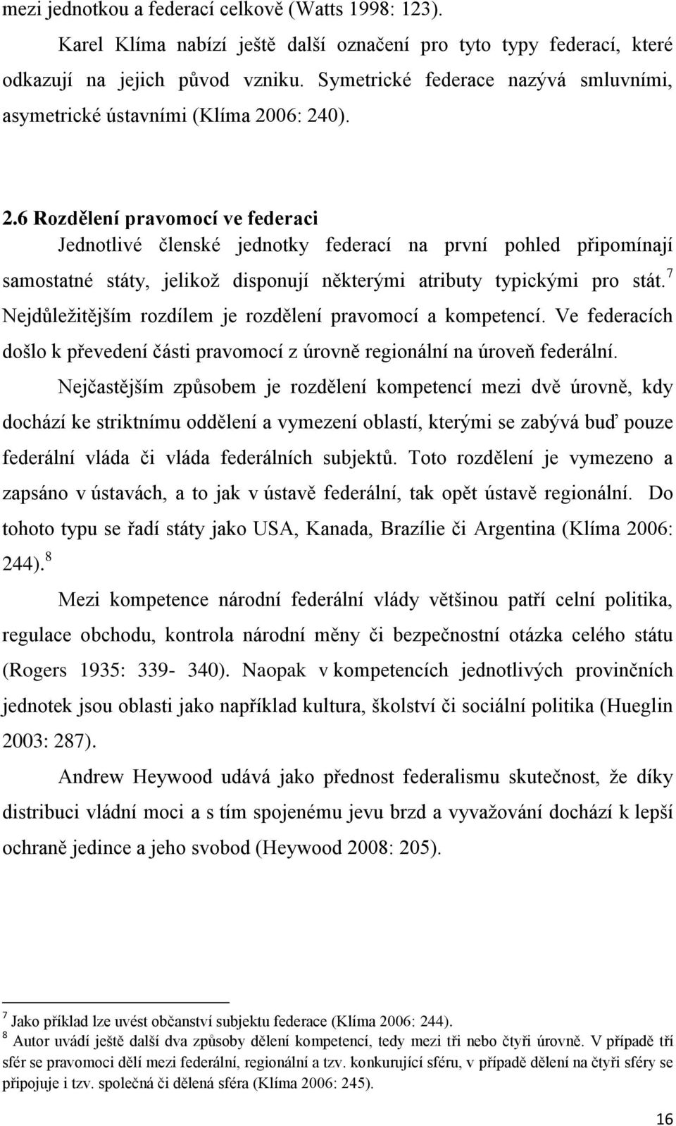 06: 240). 2.6 Rozdělení pravomocí ve federaci Jednotlivé členské jednotky federací na první pohled připomínají samostatné státy, jelikož disponují některými atributy typickými pro stát.