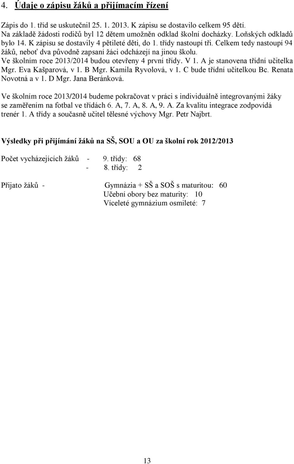 Ve školním roce 2013/2014 budou otevřeny 4 první třídy. V 1. A je stanovena třídní učitelka Mgr. Eva Kašparová, v 1. B Mgr. Kamila Ryvolová, v 1. C bude třídní učitelkou Bc. Renata Novotná a v 1.