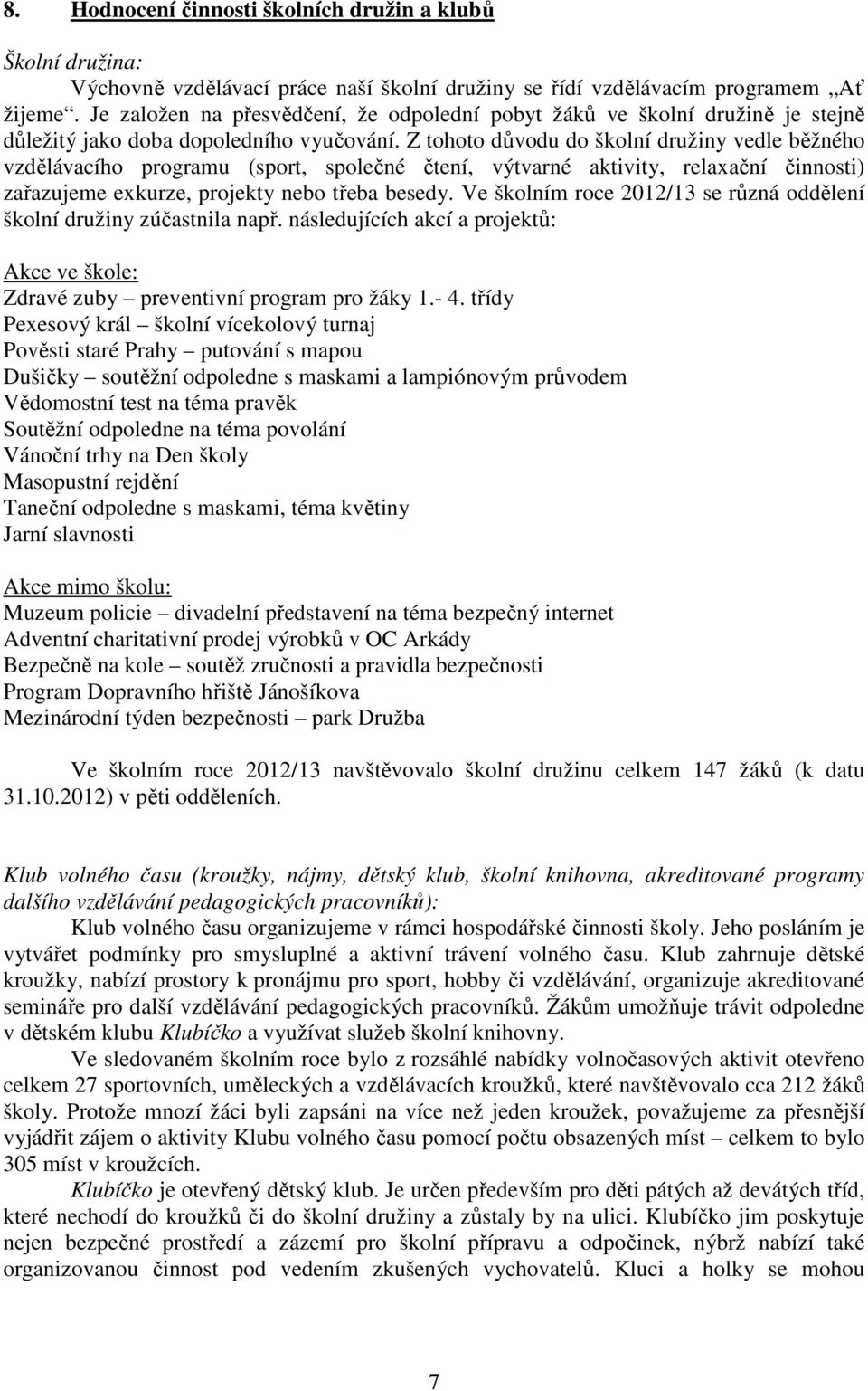 Z tohoto důvodu do školní družiny vedle běžného vzdělávacího programu (sport, společné čtení, výtvarné aktivity, relaxační činnosti) zařazujeme exkurze, projekty nebo třeba besedy.