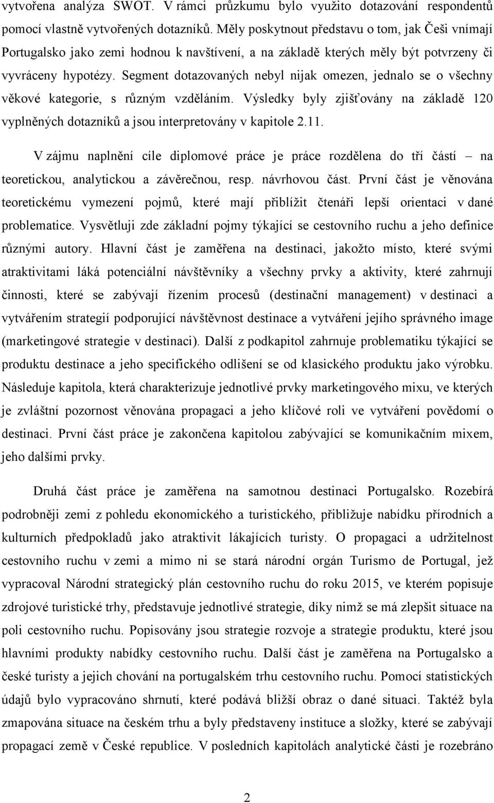 Segment dotazovaných nebyl nijak omezen, jednalo se o všechny věkové kategorie, s různým vzděláním. Výsledky byly zjišťovány na základě 120 vyplněných dotazníků a jsou interpretovány v kapitole 2.11.