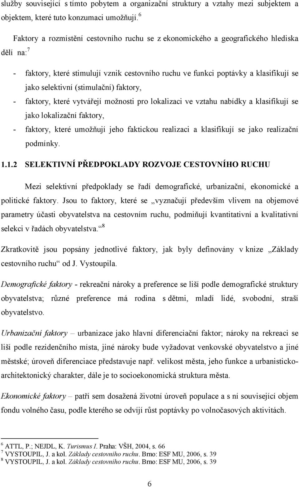 (stimulační) faktory, - faktory, které vytvářejí možnosti pro lokalizaci ve vztahu nabídky a klasifikují se jako lokalizační faktory, - faktory, které umožňují jeho faktickou realizaci a klasifikují