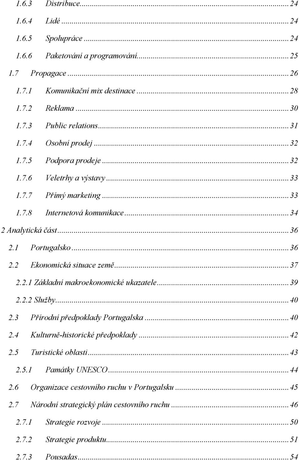1 Portugalsko... 36 2.2 Ekonomická situace země... 37 2.2.1 Základní makroekonomické ukazatele... 39 2.2.2 Služby... 40 2.3 Přírodní předpoklady Portugalska... 40 2.4 Kulturně-historické předpoklady.