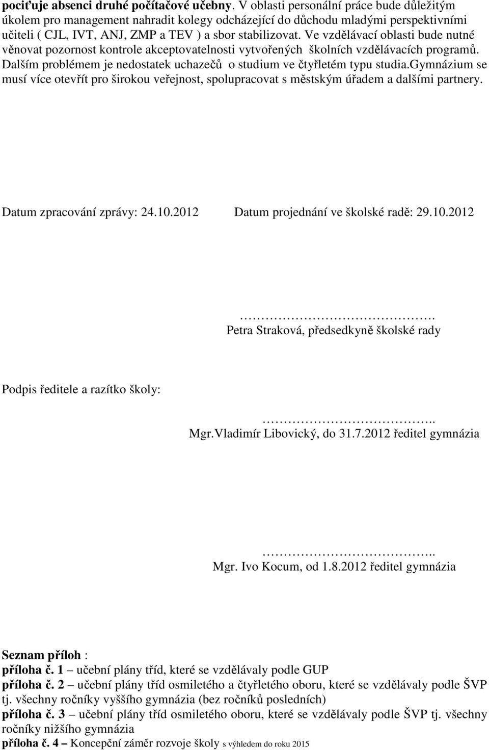 Ve vzdělávací oblasti bude nutné věnovat pozornost kontrole akceptovatelnosti vytvořených školních vzdělávacích programů. Dalším problémem je nedostatek uchazečů o studium ve čtyřletém typu studia.