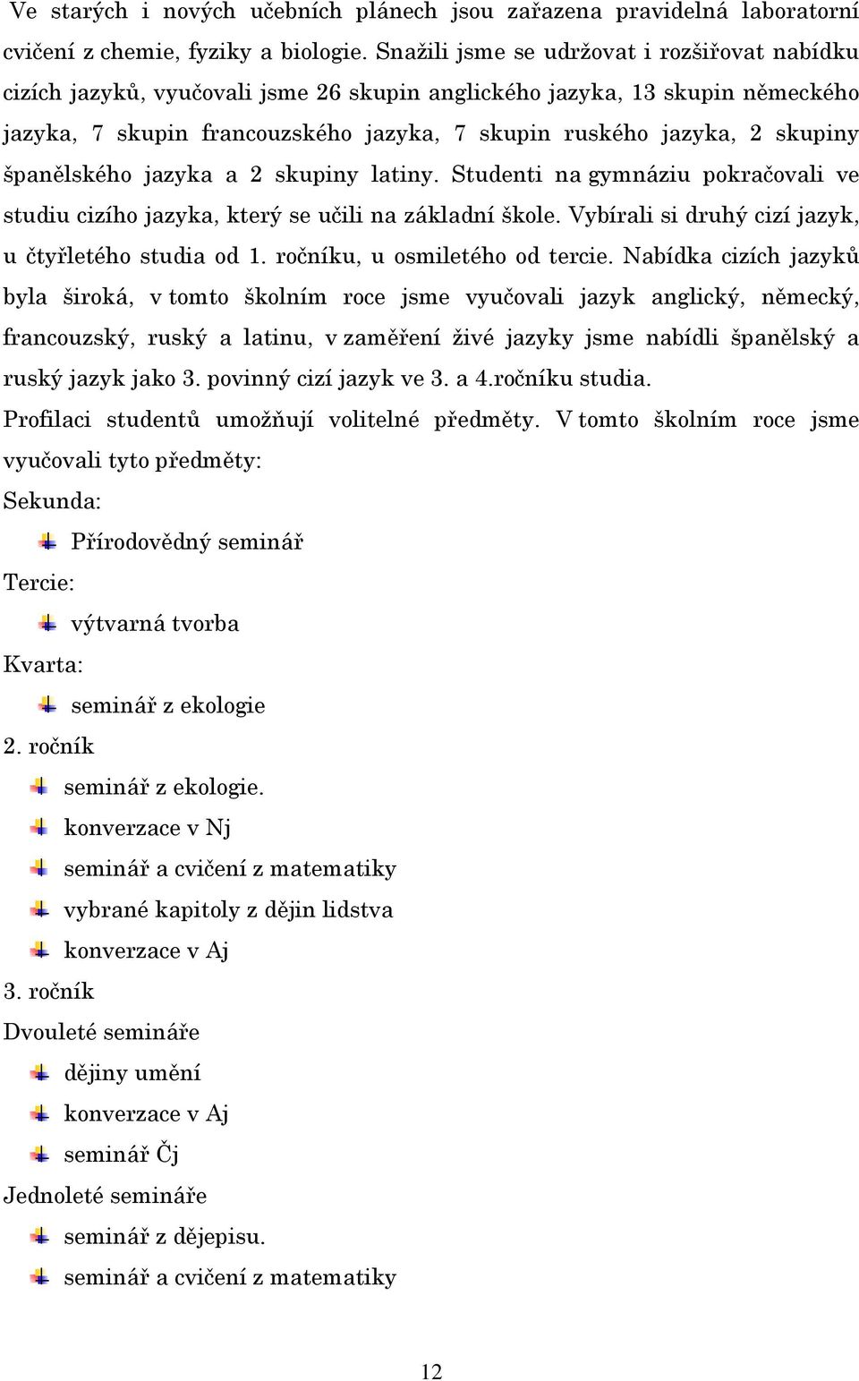 španělského jazyka a 2 skupiny latiny. Studenti na gymnáziu pokračovali ve studiu cizího jazyka, který se učili na základní škole. Vybírali si druhý cizí jazyk, u čtyřletého studia od 1.