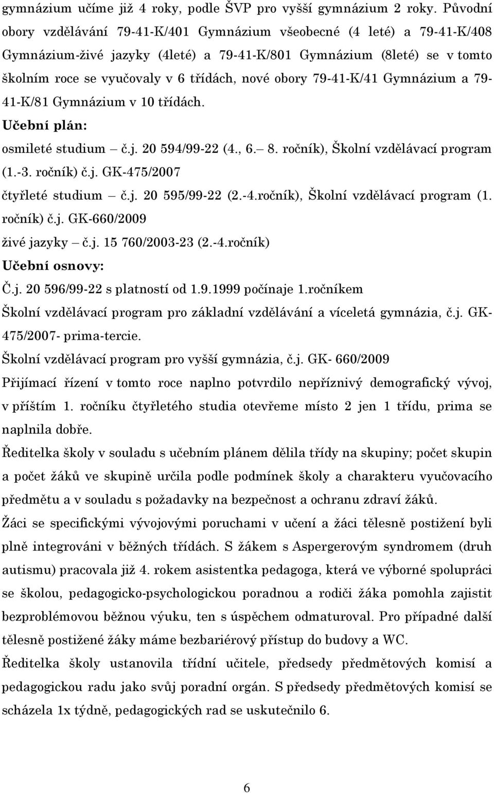 obory 79-41-K/41 Gymnázium a 79-41-K/81 Gymnázium v 10 třídách. Učební plán: osmileté studium č.j. 20 594/99-22 (4., 6. 8. ročník), Školní vzdělávací program (1.-3. ročník) č.j. GK-475/2007 čtyřleté studium č.