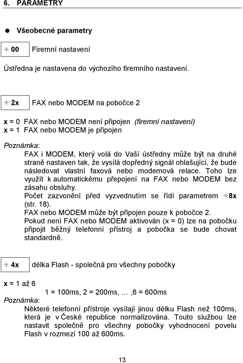 ze vysıla dopredny signa l ohlasujıcı, ze bude na sledovat vlastnı faxova nebo modemova relace. Toho lze vyuzıt k automatickčmu prepojenı na FAX nebo MODEM bez za sahu obsluhy.