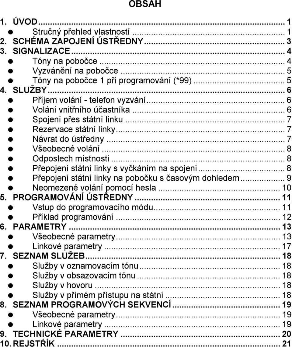 .. 8 Odposlech místnosti... 8 Přepojení státní linky s vyčkáním na spojení... 8 Přepojení státní linky na pobočku s časovým dohledem... 9 Neomezené volání pomocí hesla... 10 5. PROGRAMOVÁNÍ ÚSTŘEDNY.