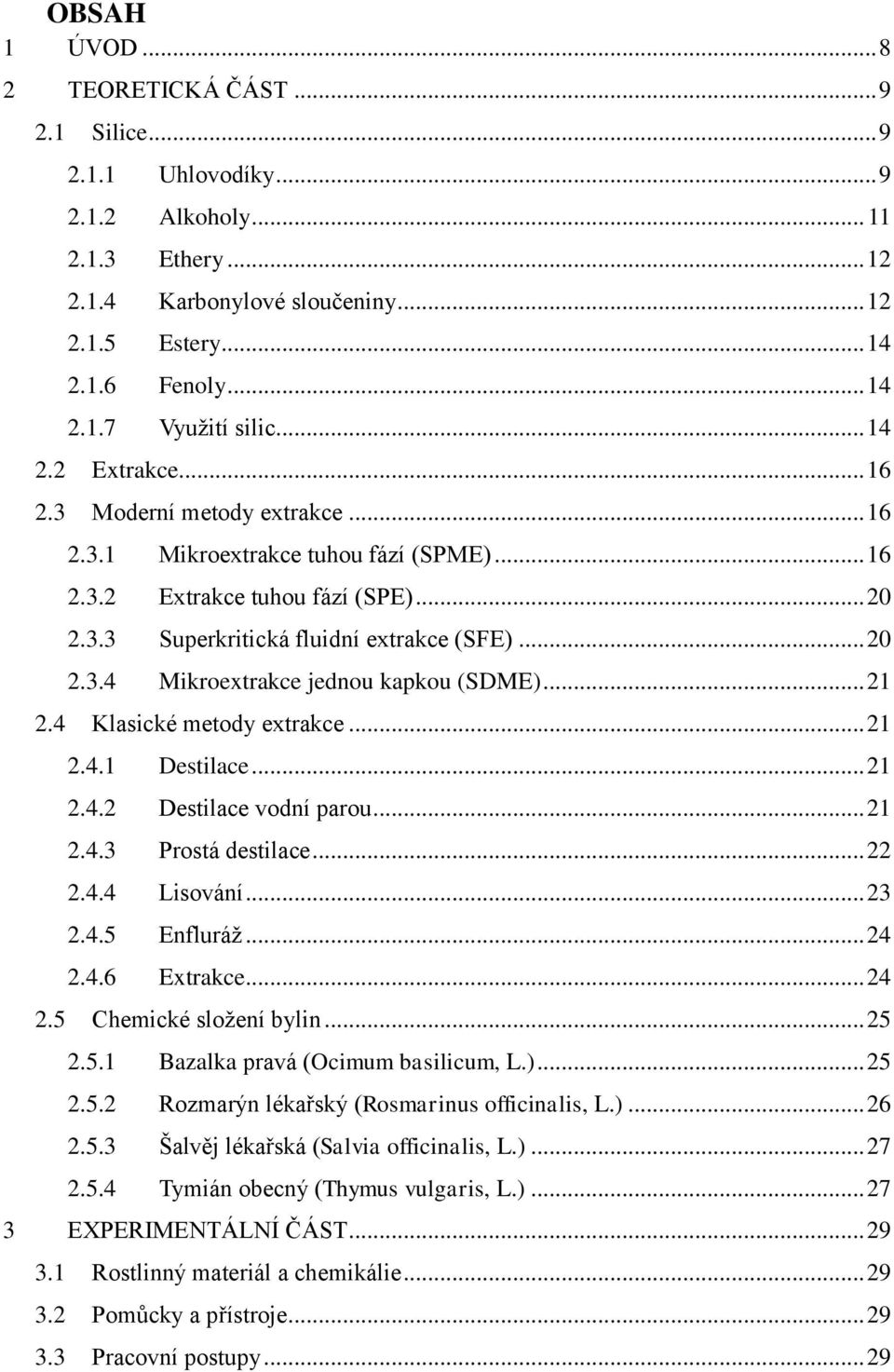 .. 21 2.4 Klasické metody extrakce... 21 2.4.1 Destilace... 21 2.4.2 Destilace vodní parou... 21 2.4.3 Prostá destilace... 22 2.4.4 Lisování... 23 2.4.5 Enfluráž... 24 2.4.6 Extrakce... 24 2.5 Chemické složení bylin.