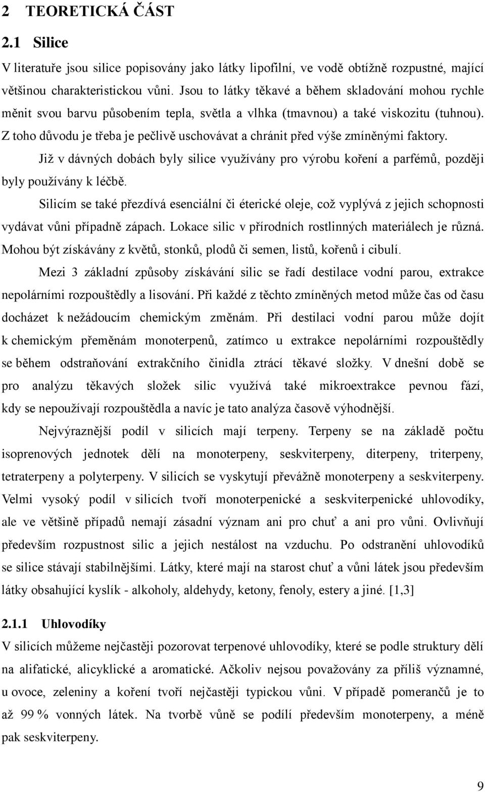 Z toho důvodu je třeba je pečlivě uschovávat a chránit před výše zmíněnými faktory. Již v dávných dobách byly silice využívány pro výrobu koření a parfémů, později byly používány k léčbě.