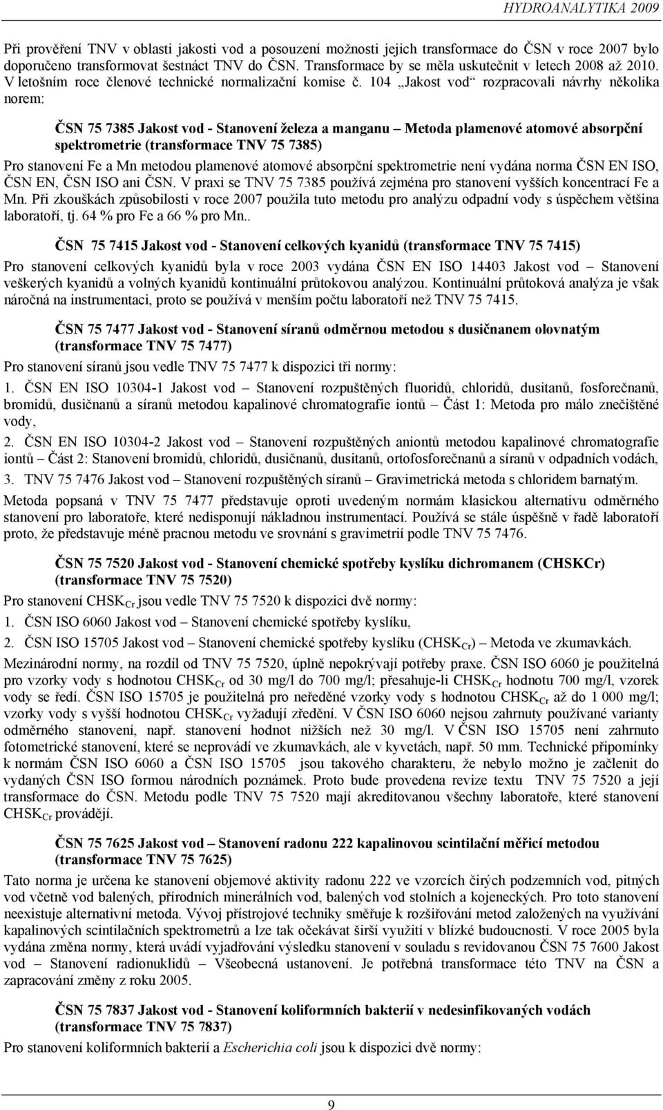 104 Jakost vod rozpracovali návrhy několika norem: ČSN 75 7385 Jakost vod - Stanovení železa a manganu Metoda plamenové atomové absorpční spektrometrie (transformace TNV 75 7385) Pro stanovení Fe a