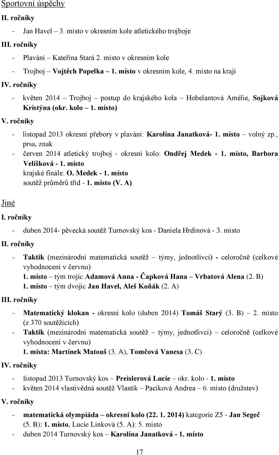 ročníky Jiné - listopad 2013 okresní přebory v plavání: Karolína Janatková- 1. místo volný zp., prsa, znak - červen 2014 atletický trojboj - okresní kolo: Ondřej Medek - 1.