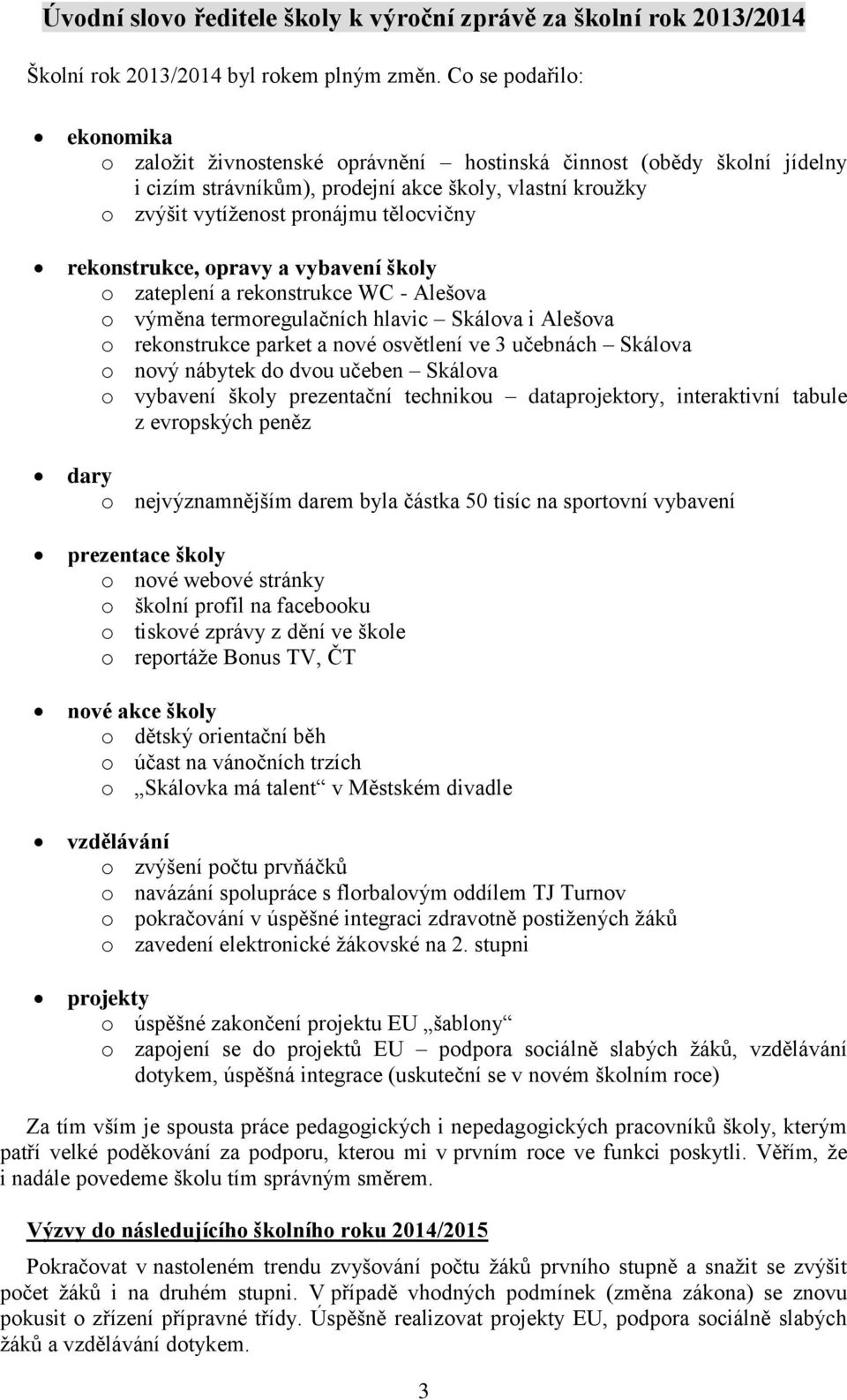 rekonstrukce, opravy a vybavení školy o zateplení a rekonstrukce WC - Alešova o výměna termoregulačních hlavic Skálova i Alešova o rekonstrukce parket a nové osvětlení ve 3 učebnách Skálova o nový