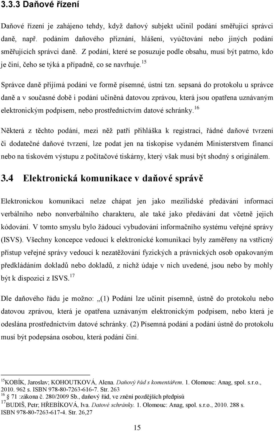 Z podání, které se posuzuje podle obsahu, musí být patrno, kdo je činí, čeho se týká a případně, co se navrhuje. 15 Správce daně přijímá podání ve formě písemné, ústní tzn.