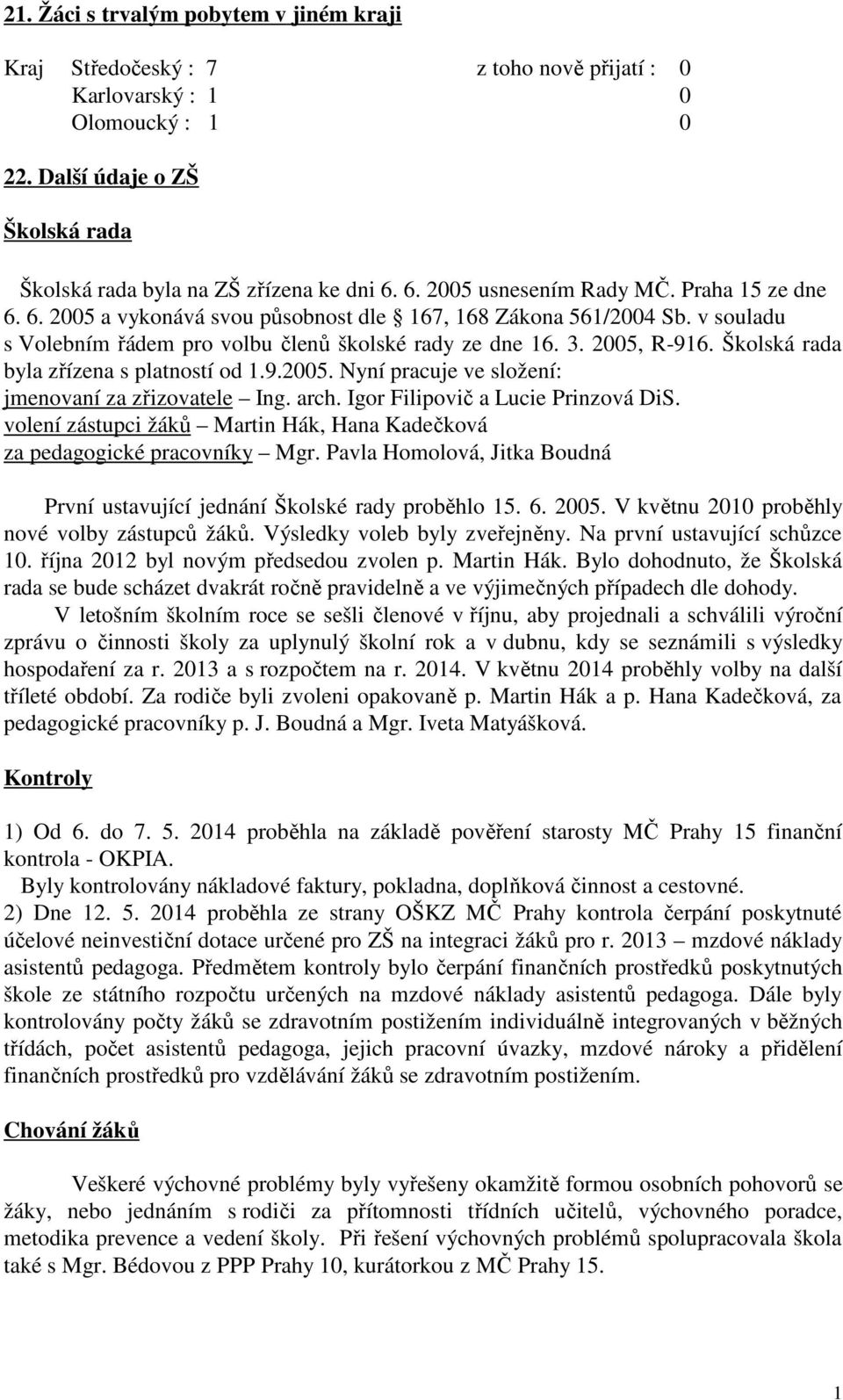 Školská rada byla zřízena s platností od 1.9.2005. Nyní pracuje ve složení: jmenovaní za zřizovatele Ing. arch. Igor Filipovič a Lucie Prinzová DiS.