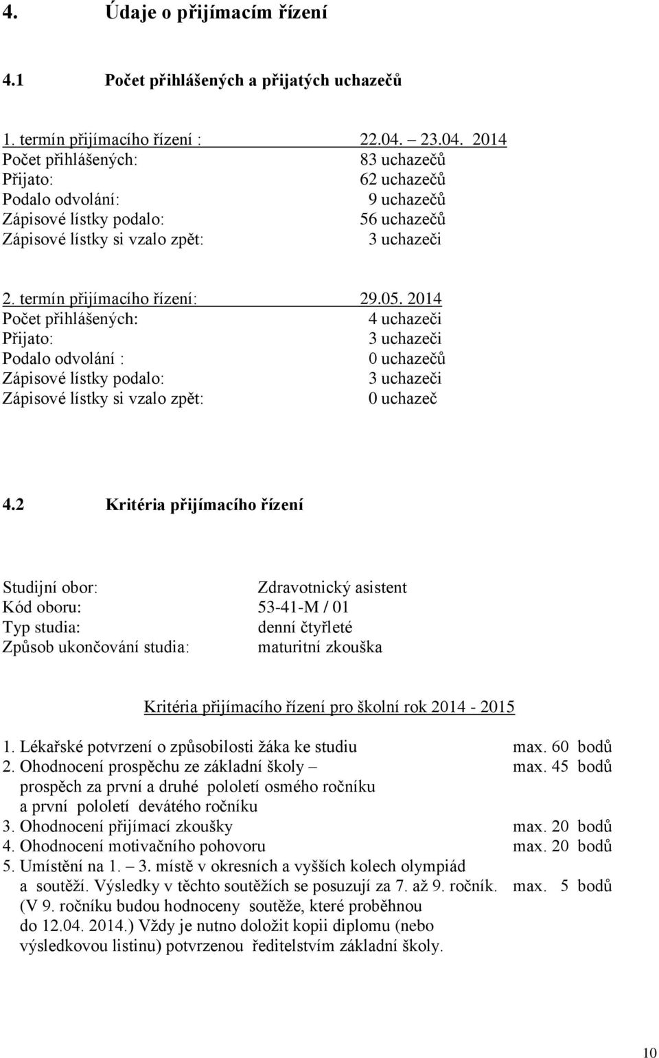 termín přijímacího řízení: 29.05. 2014 Počet přihlášených: 4 uchazeči Přijato: 3 uchazeči Podalo odvolání : 0 uchazečů Zápisové lístky podalo: 3 uchazeči Zápisové lístky si vzalo zpět: 0 uchazeč 4.