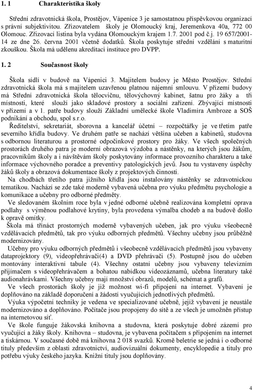 Škola poskytuje střední vzdělání s maturitní zkouškou. Škola má udělenu akreditaci instituce pro DVPP. 1. 2 Současnost školy Škola sídlí v budově na Vápenici 3. Majitelem budovy je Město Prostějov.