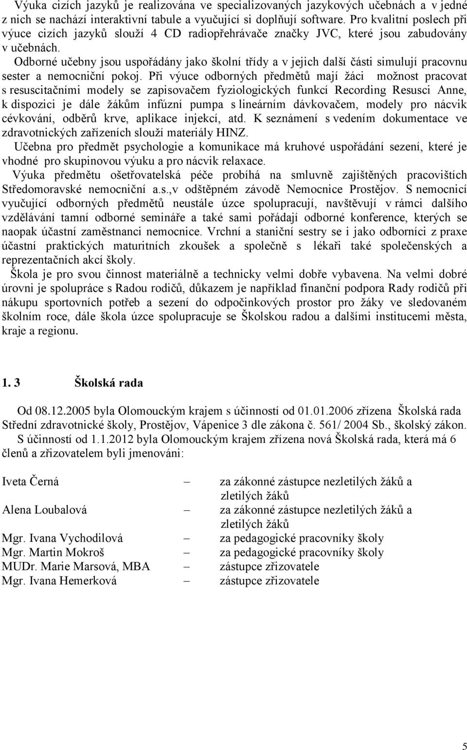 Odborné učebny jsou uspořádány jako školní třídy a v jejich další části simulují pracovnu sester a nemocniční pokoj.