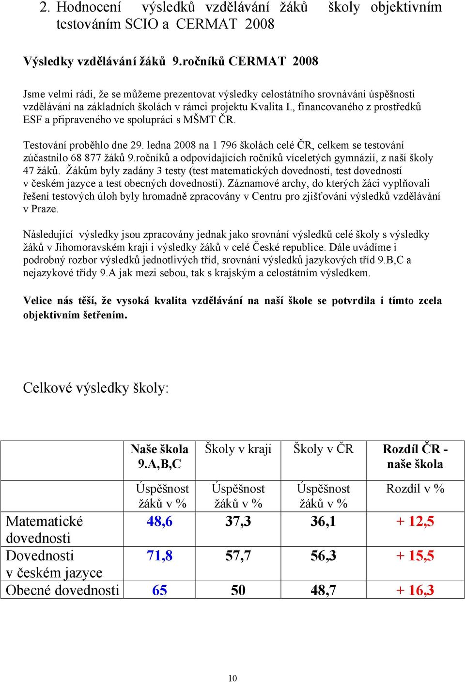 , financovaného z prostředků ESF a připraveného ve spolupráci s MŠMT ČR. Testování proběhlo dne 29. ledna 2008 na 1 796 školách celé ČR, celkem se testování zúčastnilo 68 877 žáků 9.