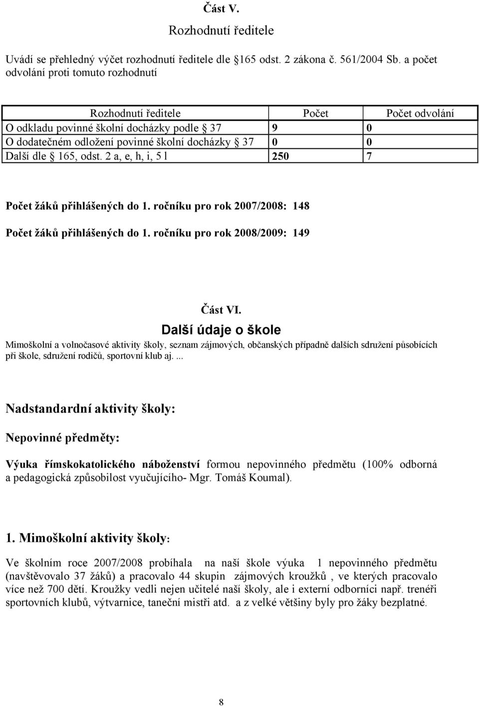 odst. 2 a, e, h, i, 5 l 250 7 Počet žáků přihlášených do 1. ročníku pro rok 2007/2008: 148 Počet žáků přihlášených do 1. ročníku pro rok 2008/2009: 149 Část VI.