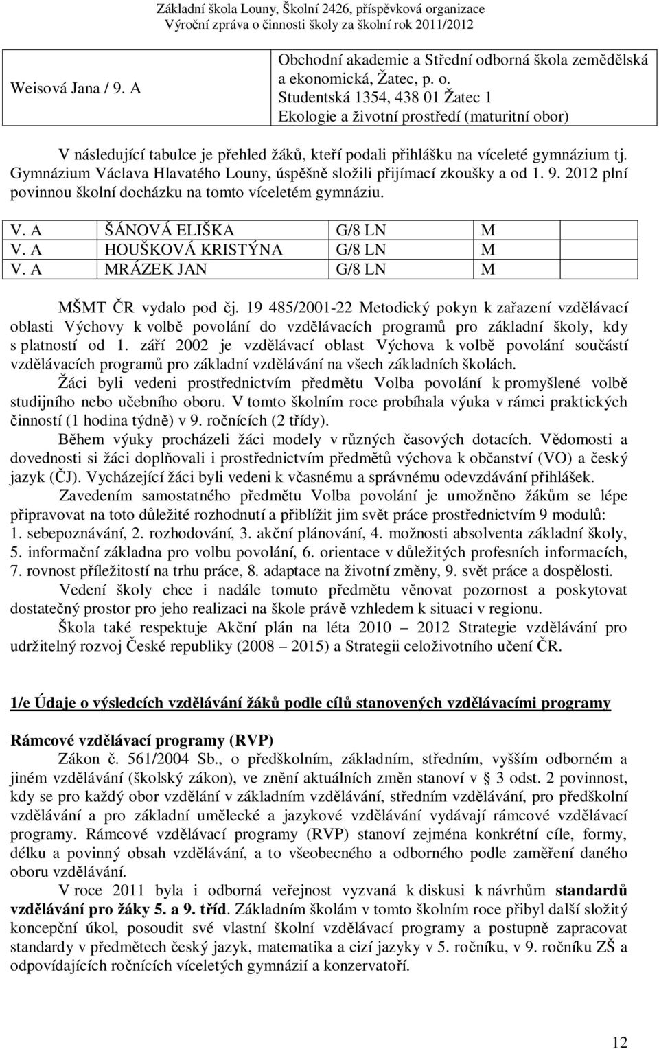 Studentská 1354, 438 01 Žatec 1 Ekologie a životní prostředí (maturitní obor) V následující tabulce je přehled žáků, kteří podali přihlášku na víceleté gymnázium tj.