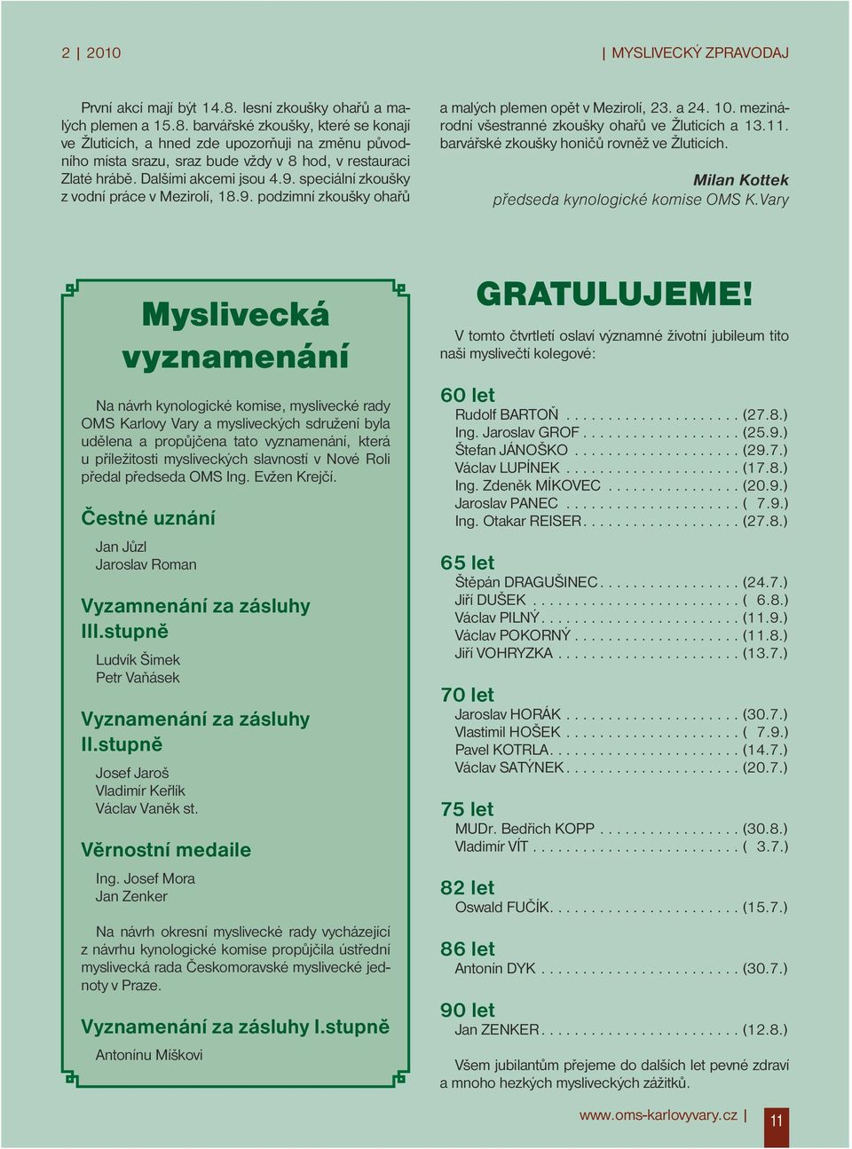 Dalšími akcemi jsou 4.9. speciální zkoušky z vodní práce v Mezirolí, 18.9. podzimní zkoušky ohařů a malých plemen opět v Mezirolí, 23. a 24. 10. mezinárodní všestranné zkoušky ohařů ve Žluticích a 13.