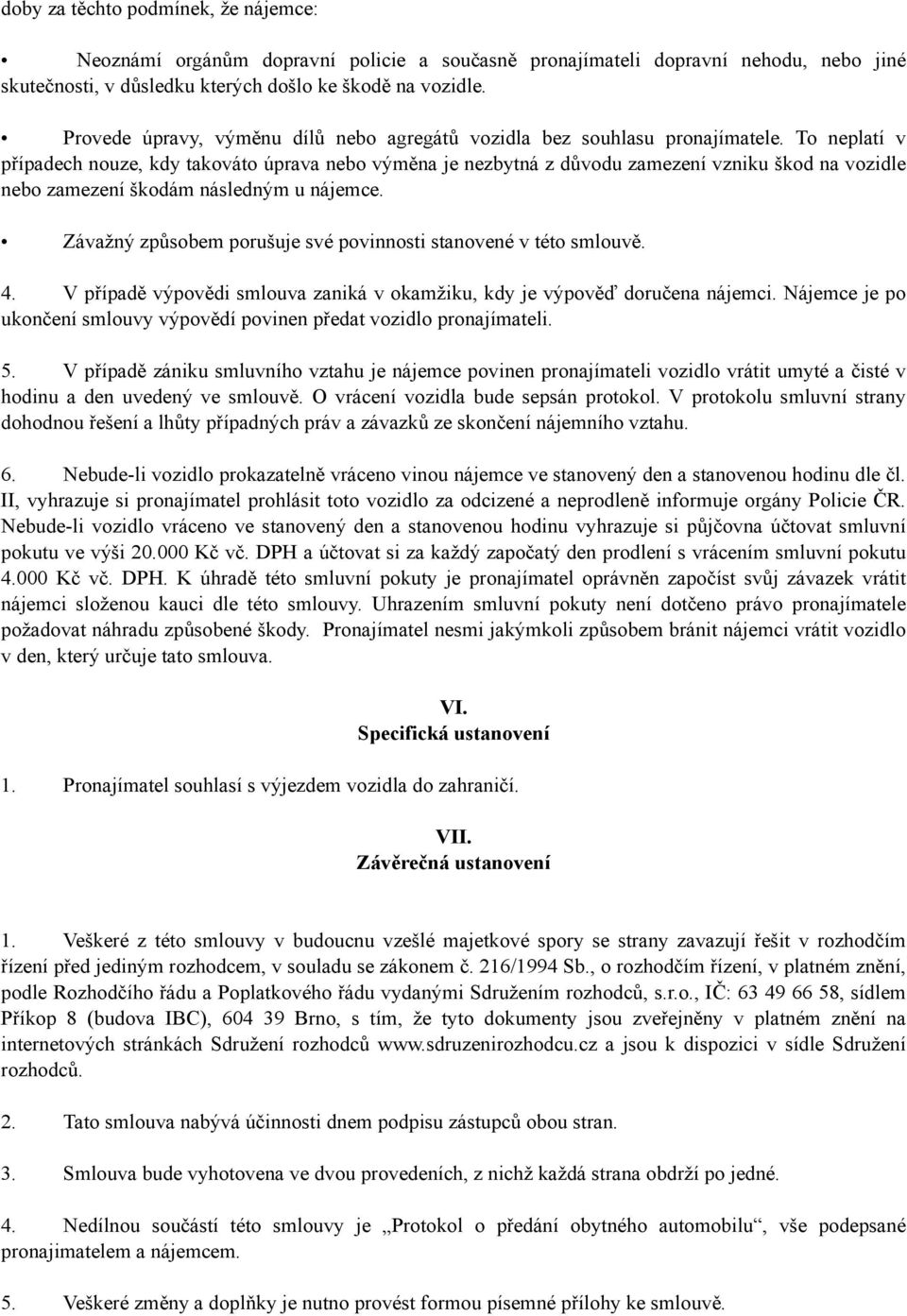 To neplatí v případech nouze, kdy takováto úprava nebo výměna je nezbytná z důvodu zamezení vzniku škod na vozidle nebo zamezení škodám následným u nájemce.