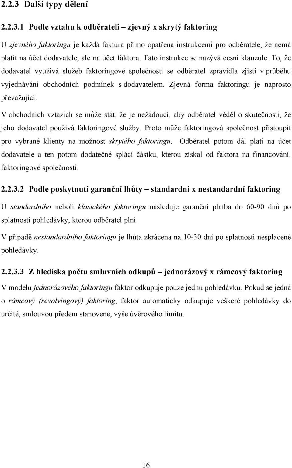 Zjevná forma faktoringu je naprosto převažující. V obchodních vztazích se může stát, že je nežádoucí, aby odběratel věděl o skutečnosti, že jeho dodavatel používá faktoringové služby.