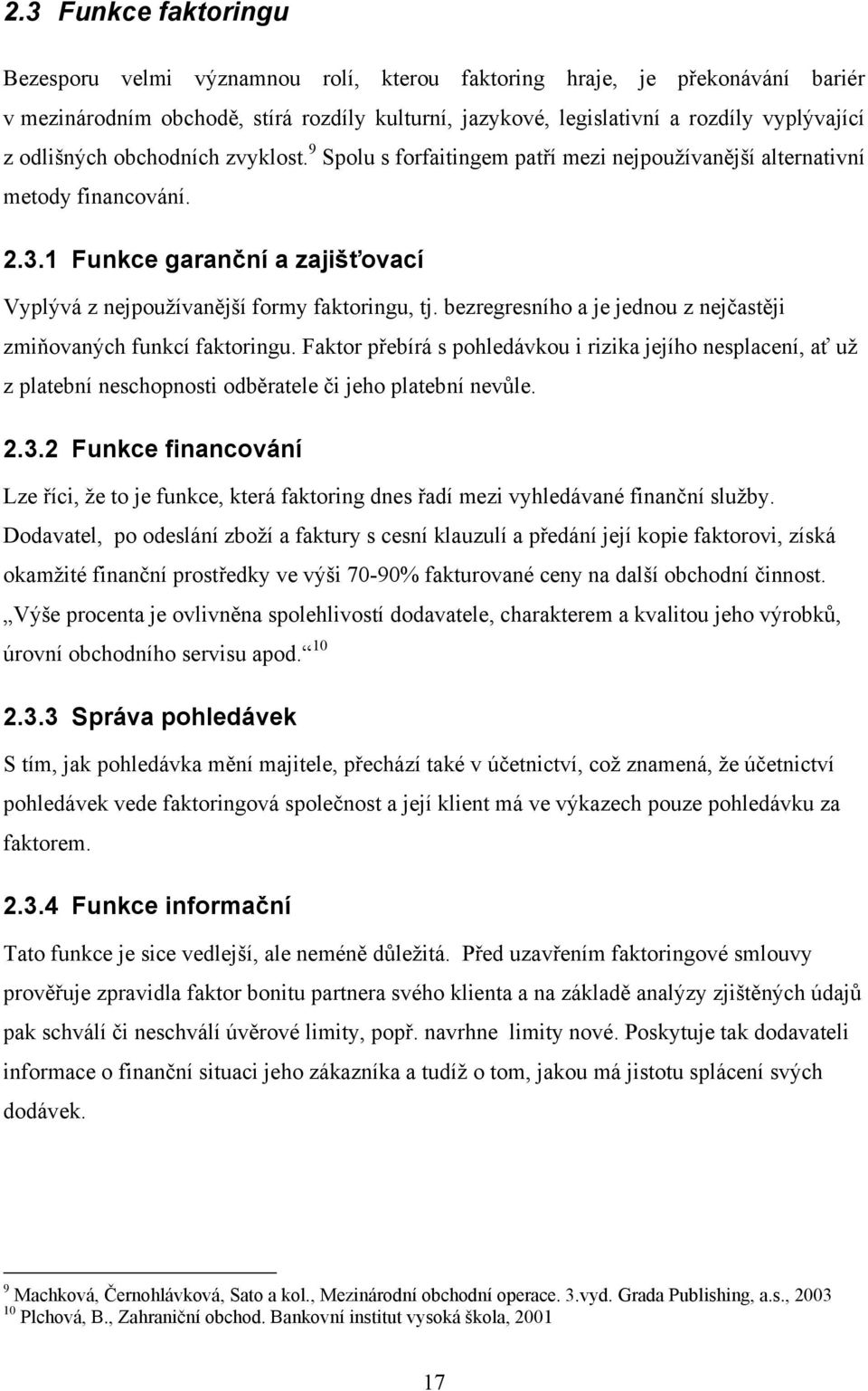 bezregresního a je jednou z nejčastěji zmiňovaných funkcí faktoringu. Faktor přebírá s pohledávkou i rizika jejího nesplacení, ať už z platební neschopnosti odběratele či jeho platební nevůle. 2.3.