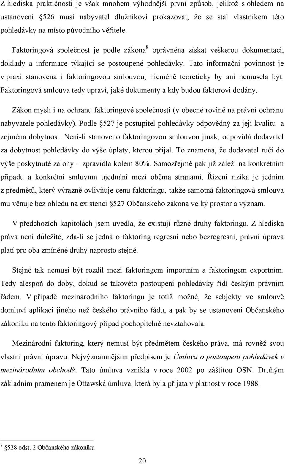 Tato informační povinnost je v praxi stanovena i faktoringovou smlouvou, nicméně teoreticky by ani nemusela být. Faktoringová smlouva tedy upraví, jaké dokumenty a kdy budou faktorovi dodány.